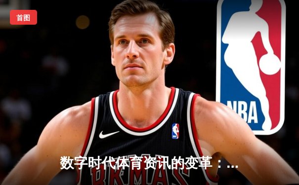 数字时代体育资讯的变革：数据驱动、沉浸体验与全球化浪潮
