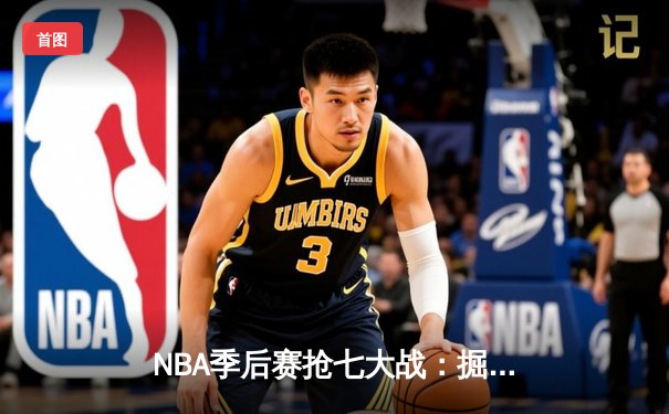 NBA季后赛抢七大战：掘金逆转森林狼挺进西决 约基奇40+13创历史纪录