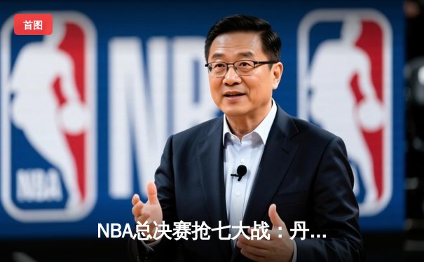 NBA总决赛抢七大战：丹佛掘金主场力克迈阿密热火，首夺总冠军