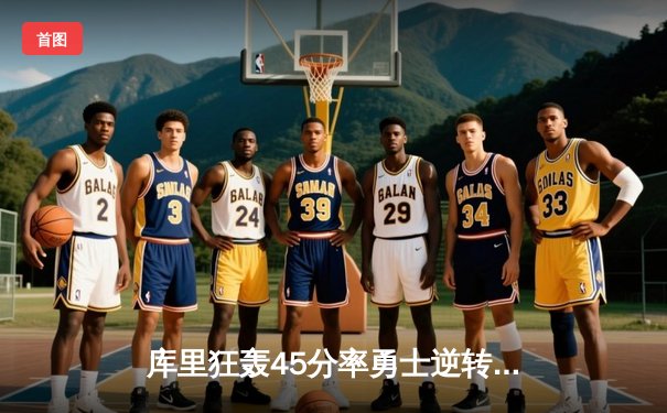 库里狂轰45分率勇士逆转掘金 西部榜首争夺白热化