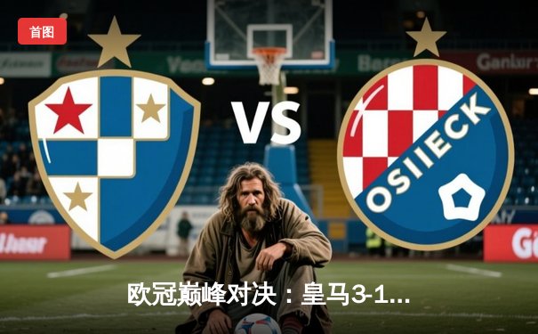 欧冠巅峰对决：皇马3-1逆转多特蒙德，维尼修斯双响锁定第15冠