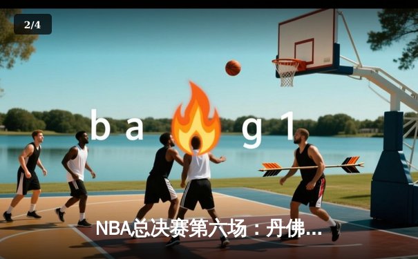 NBA总决赛第六场：丹佛掘金主场加时险胜迈阿密热火，约基奇三双率队卫冕 - 2