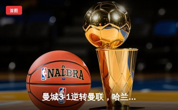 曼城3-1逆转曼联，哈兰德双响创英超历史新纪录