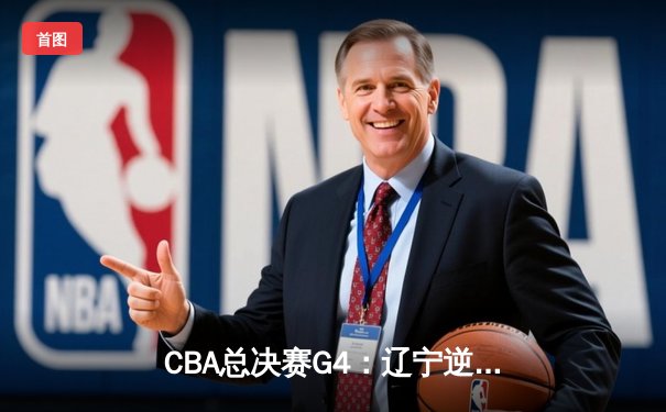 CBA总决赛G4：辽宁逆转新疆成功卫冕，赵继伟荣膺FMVP